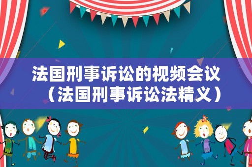 法國刑事訴訟的視頻會議（法國刑事訴訟法精義）