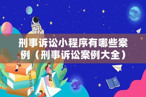 刑事訴訟小程序有哪些案例（刑事訴訟案例大全）
