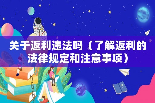 關于返利違法嗎（了解返利的法律規定和注意事項）