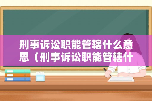 刑事訴訟職能管轄什么意思（刑事訴訟職能管轄什么意思?。? title=