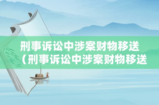 刑事訴訟中涉案財物移送（刑事訴訟中涉案財物移送怎么處理）