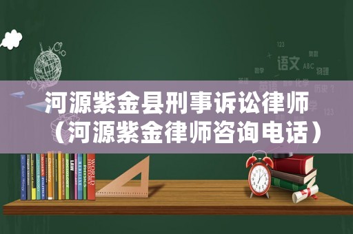 河源紫金縣刑事訴訟律師（河源紫金律師咨詢電話）