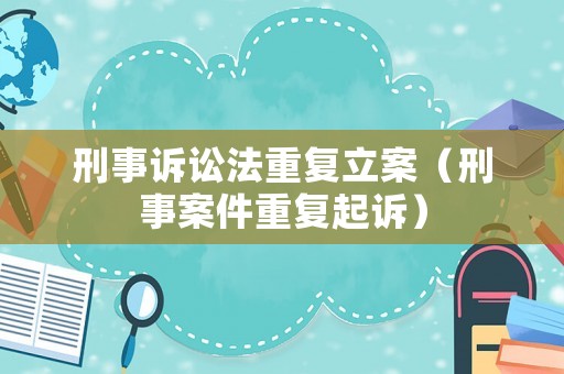 刑事訴訟法重復立案（刑事案件重復起訴）