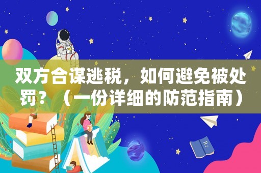 雙方合謀逃稅，如何避免被處罰？（一份詳細的防范指南）