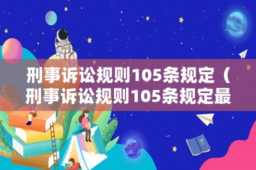 刑事訴訟規(guī)則105條規(guī)定（刑事訴訟規(guī)則105條規(guī)定最新）