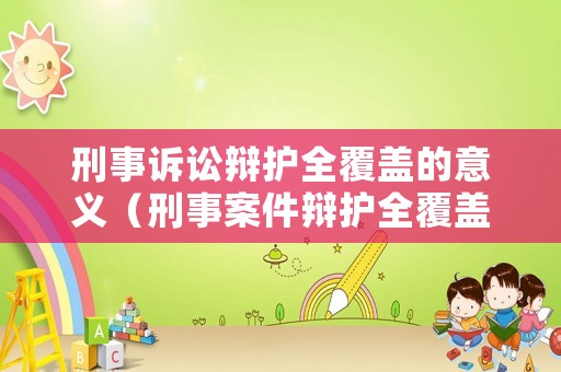 刑事訴訟辯護全覆蓋的意義（刑事案件辯護全覆蓋是什么意思）