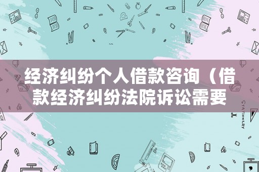 經濟糾紛個人借款咨詢（借款經濟糾紛法院訴訟需要多少錢）