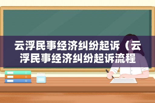 云浮民事經濟糾紛起訴（云浮民事經濟糾紛起訴流程）