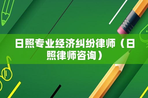 日照專業(yè)經(jīng)濟糾紛律師（日照律師咨詢）