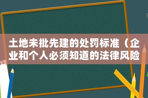 土地未批先建的處罰標準（企業和個人必須知道的法律風險）