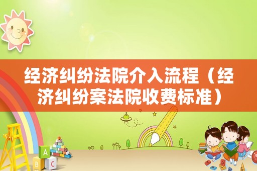 經濟糾紛法院介入流程（經濟糾紛案法院收費標準）