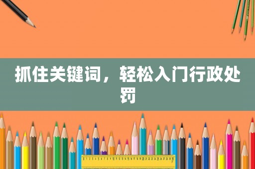 抓住關鍵詞，輕松入門行政處罰
