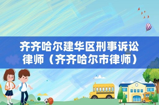 齊齊哈爾建華區刑事訴訟律師（齊齊哈爾市律師）