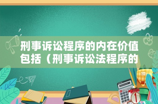 刑事訴訟程序的內在價值包括（刑事訴訟法程序的價值）