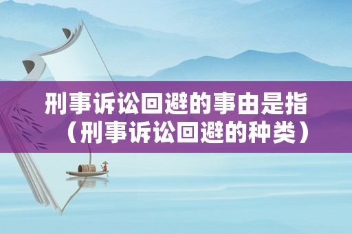 刑事訴訟回避的事由是指（刑事訴訟回避的種類）