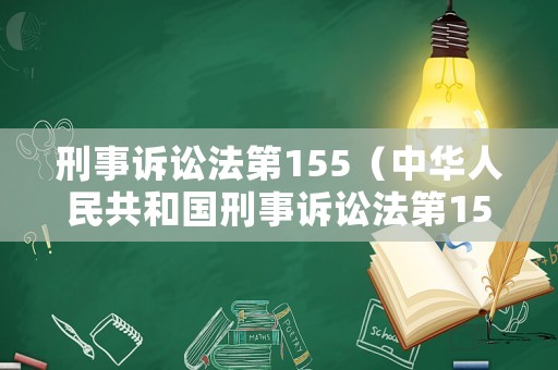 刑事訴訟法第155（中華人民共和國(guó)刑事訴訟法第155條之規(guī)定）