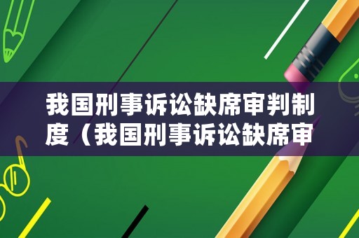 我國刑事訴訟缺席審判制度（我國刑事訴訟缺席審判制度是什么）