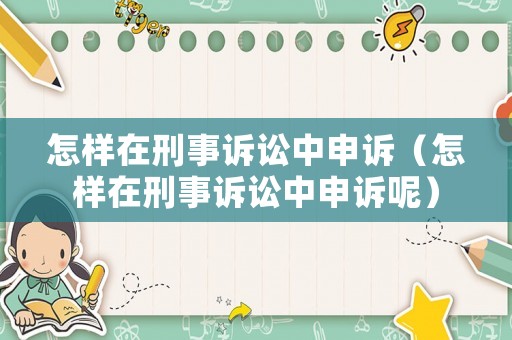 怎樣在刑事訴訟中申訴（怎樣在刑事訴訟中申訴呢）
