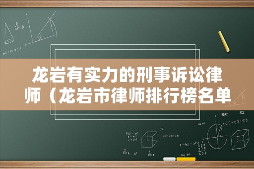 龍巖有實力的刑事訴訟律師（龍巖市律師排行榜名單）
