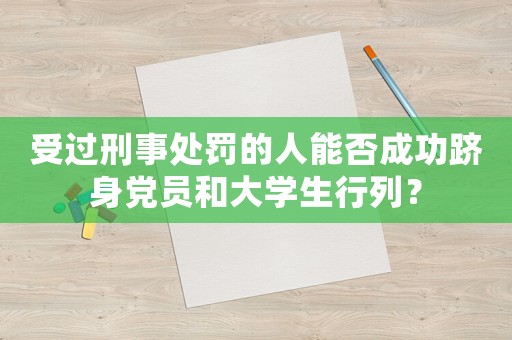 受過刑事處罰的人能否成功躋身黨員和大學生行列？