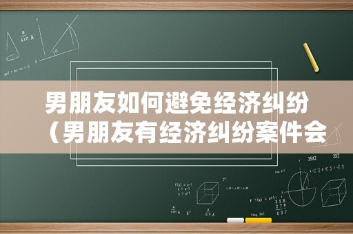 男朋友如何避免經濟糾紛（男朋友有經濟糾紛案件會影響到我嗎?）