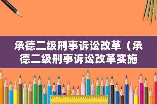 承德二級刑事訴訟改革（承德二級刑事訴訟改革實施方案）