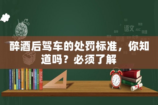 醉酒后駕車的處罰標準，你知道嗎？必須了解