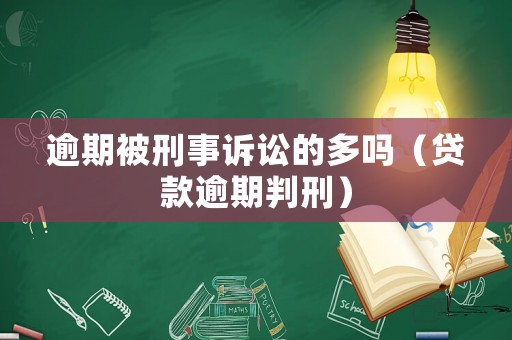 逾期被刑事訴訟的多嗎（貸款逾期判刑）