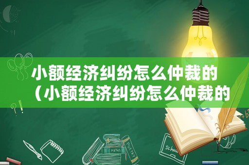 小額經濟糾紛怎么仲裁的（小額經濟糾紛怎么仲裁的呢）