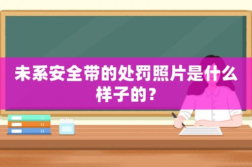 未系安全帶的處罰照片是什么樣子的？