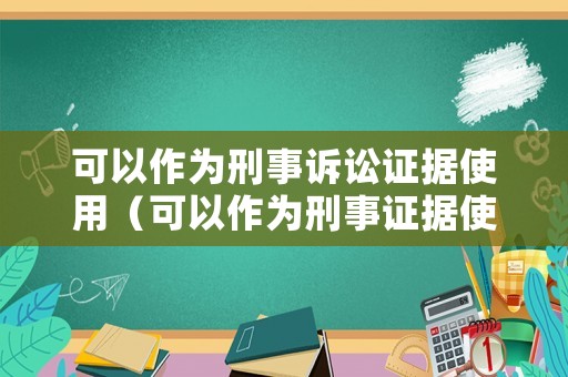 可以作為刑事訴訟證據使用（可以作為刑事證據使用的有）