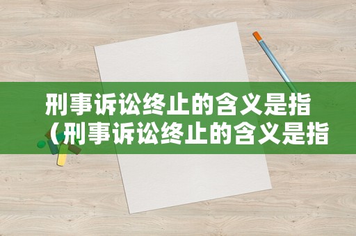 刑事訴訟終止的含義是指（刑事訴訟終止的含義是指什么）