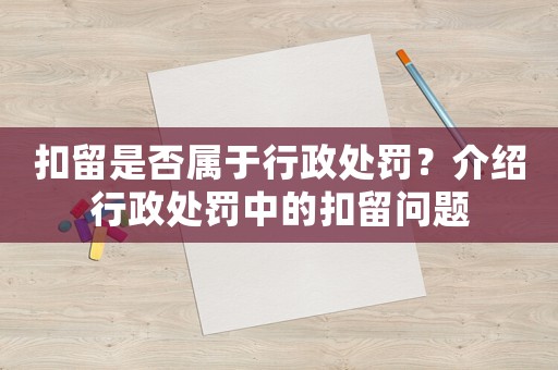 扣留是否屬于行政處罰？介紹行政處罰中的扣留問題