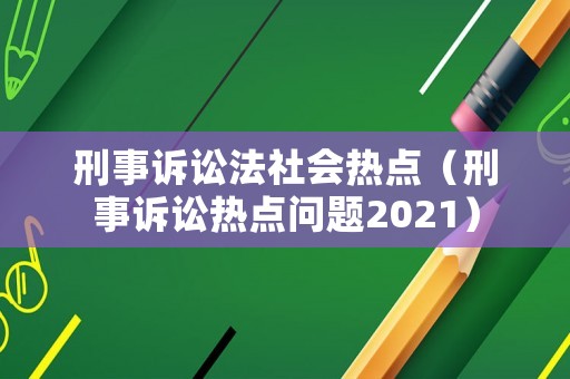 刑事訴訟法社會熱點（刑事訴訟熱點問題2021）