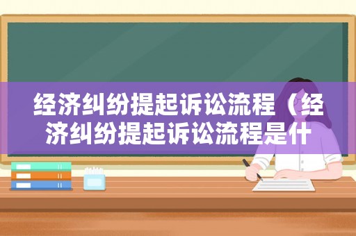 經濟糾紛提起訴訟流程（經濟糾紛提起訴訟流程是什么）
