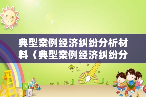 典型案例經(jīng)濟(jì)糾紛分析材料（典型案例經(jīng)濟(jì)糾紛分析材料模板）