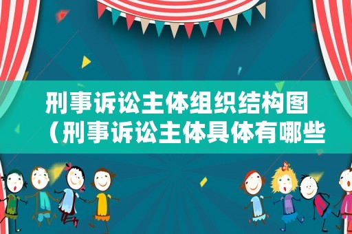 刑事訴訟主體組織結(jié)構(gòu)圖（刑事訴訟主體具體有哪些種類）