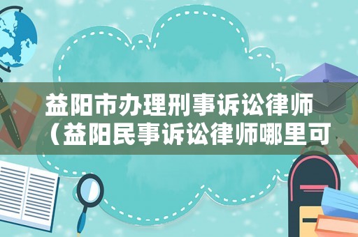 益陽市辦理刑事訴訟律師（益陽民事訴訟律師哪里可以找到）
