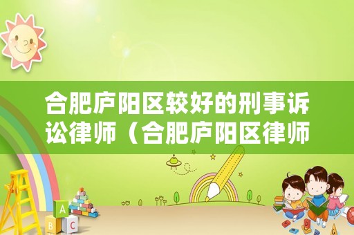 合肥廬陽區(qū)較好的刑事訴訟律師（合肥廬陽區(qū)律師所咨詢電話是多少）