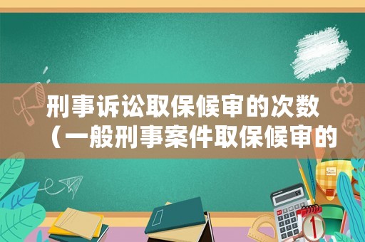 刑事訴訟取保候審的次數（一般刑事案件取保候審的概率）