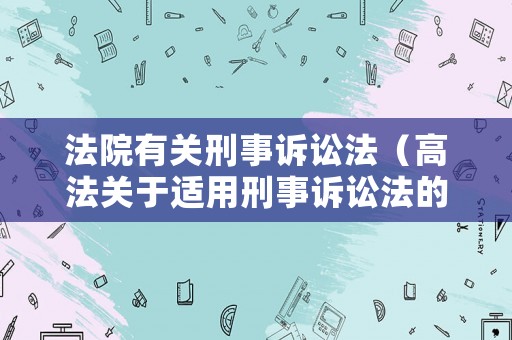 法院有關刑事訴訟法（高法關于適用刑事訴訟法的解釋）