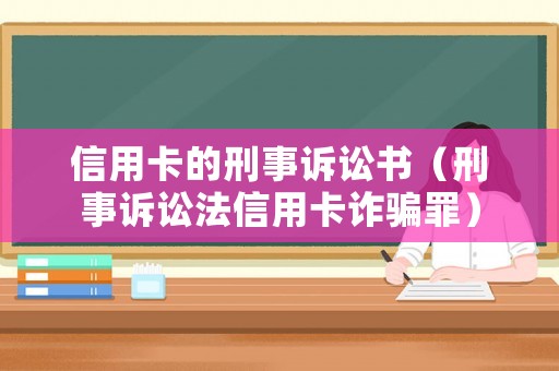 信用卡的刑事訴訟書(shū)（刑事訴訟法信用卡詐騙罪）