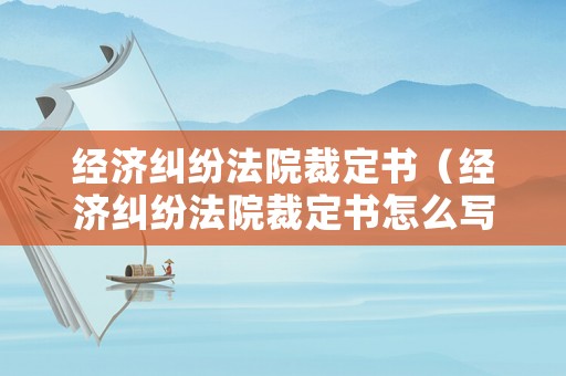 經(jīng)濟(jì)糾紛法院裁定書(shū)（經(jīng)濟(jì)糾紛法院裁定書(shū)怎么寫(xiě)）