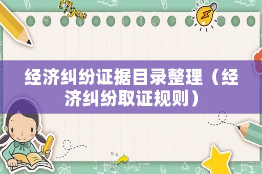 經濟糾紛證據目錄整理（經濟糾紛取證規則）