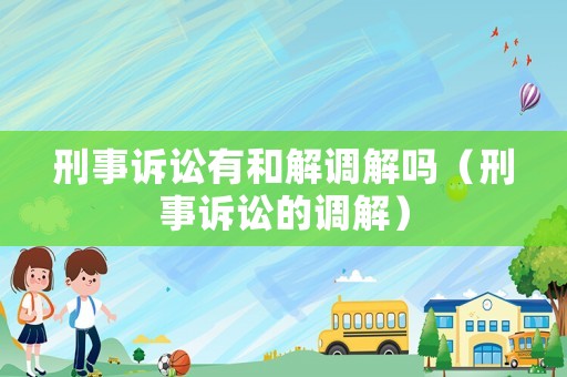 刑事訴訟有和解調解嗎（刑事訴訟的調解）