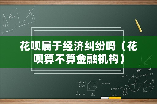 花唄屬于經濟糾紛嗎（花唄算不算金融機構）
