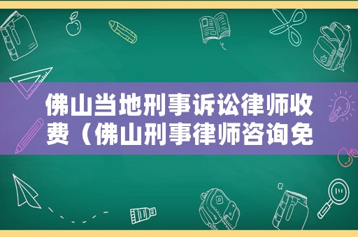 佛山當地刑事訴訟律師收費（佛山刑事律師咨詢免費咨詢）