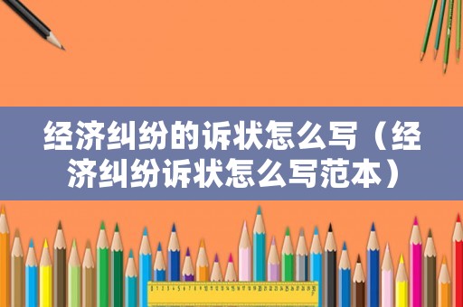 經(jīng)濟糾紛的訴狀怎么寫（經(jīng)濟糾紛訴狀怎么寫范本）