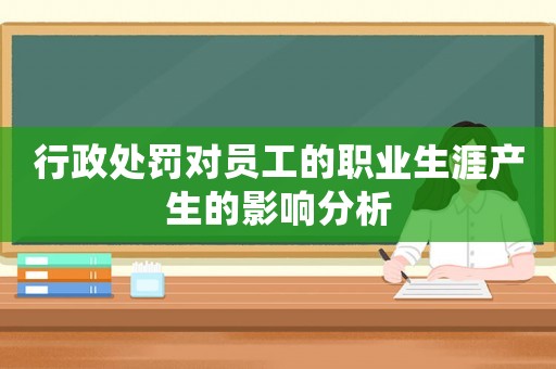 行政處罰對員工的職業生涯產生的影響分析