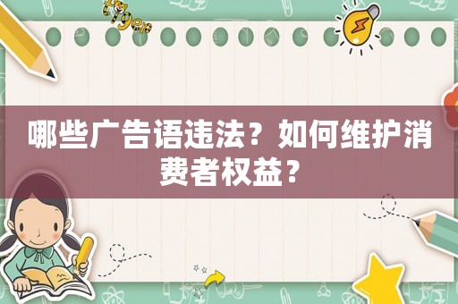 哪些廣告語違法？如何維護(hù)消費(fèi)者權(quán)益？